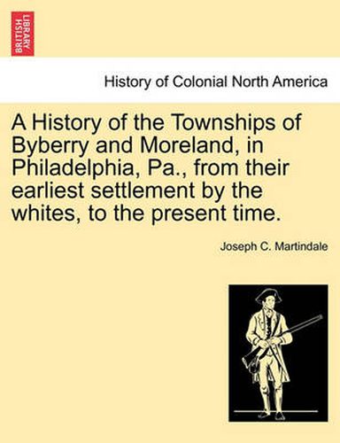 A History of the Townships of Byberry and Moreland, in Philadelphia, Pa., from Their Earliest Settlement by the Whites, to the Present Time.