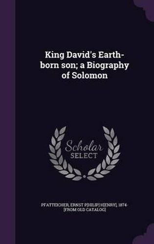 Cover image for King David's Earth-Born Son; A Biography of Solomon