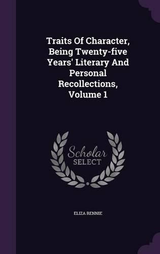 Cover image for Traits of Character, Being Twenty-Five Years' Literary and Personal Recollections, Volume 1