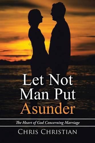 Cover image for Let Not Man Put Asunder: The Heart of God Concerning Marriage