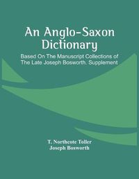 Cover image for An Anglo-Saxon Dictionary: Based On The Manuscript Collections Of The Late Joseph Bosworth. Supplement