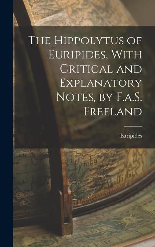 The Hippolytus of Euripides, With Critical and Explanatory Notes, by F.a.S. Freeland