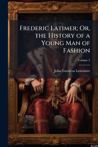 Cover image for Frederic Latimer; Or, the History of a Young Man of Fashion, Volume 2