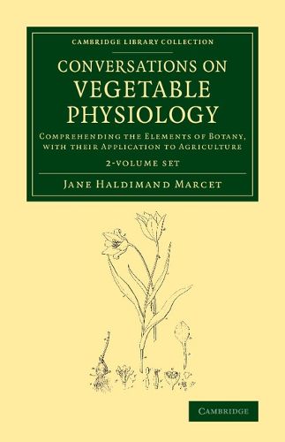 Conversations on Vegetable Physiology 2 Volume Set: Comprehending the Elements of Botany, with their Application to Agriculture