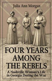 Cover image for Four Years Among the Rebels: A Nashville Woman's Life in Georgia During the War