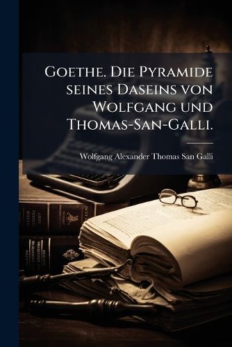 Cover image for Goethe. Die Pyramide seines Daseins von Wolfgang und Thomas-San-Galli.