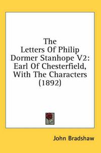Cover image for The Letters of Philip Dormer Stanhope V2: Earl of Chesterfield, with the Characters (1892)