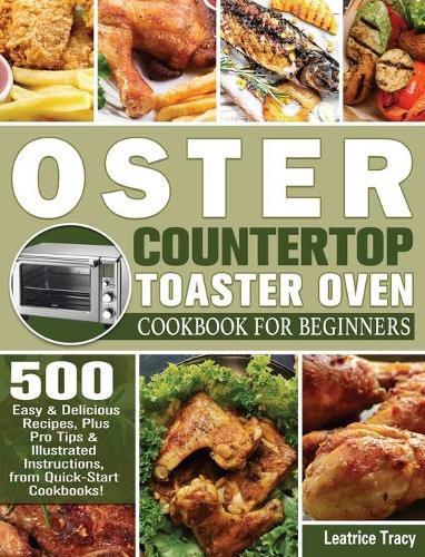 Cover image for Oster Countertop Toaster Oven Cookbook for Beginners: 500 Easy & Delicious Recipes, Plus Pro Tips & Illustrated Instructions, from Quick-Start Cookbooks!