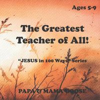 Cover image for The Greatest Teacher of All!: JESUS in 100 Ways  Series