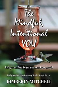 Cover image for The Mindful, Intentional YOU: Being conscious in an unconscious world