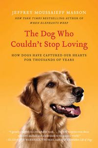 Cover image for The Dog Who Couldn't Stop Loving: How Dogs Have Captured Our Hearts for Thousands of Years