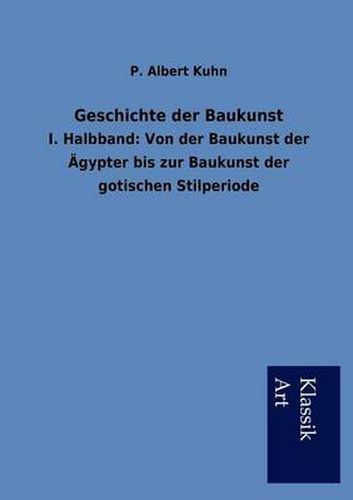 Cover image for Geschichte der Baukunst: I. Halbband: Von der Baukunst der AEgypter bis zur Baukunst der gotischen Stilperiode