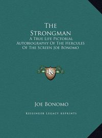 Cover image for The Strongman: A True Life Pictorial Autobiography of the Hercules of the Screen Joe Bonomo