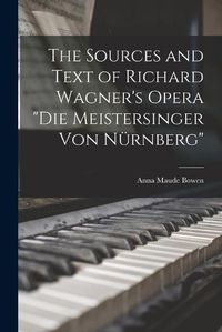 Cover image for The Sources and Text of Richard Wagner's Opera "Die Meistersinger Von Nuernberg"