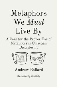 Cover image for Metaphors We Must Live By: A Case for the Proper Use of Metaphors in Christian Discipleship