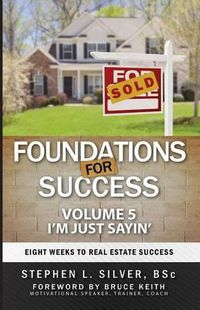 Cover image for Foundations for Success - I'm Just Sayin': Eight Weeks to Real Estate Success