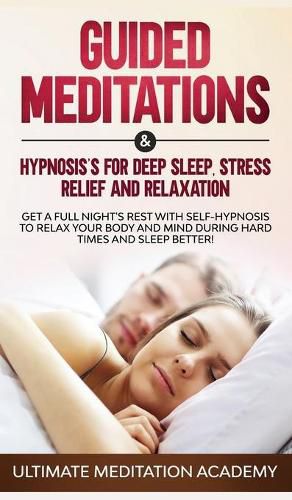 Cover image for Guided Meditations & Hypnosis's for Deep Sleep, Stress Relief and Relaxation: Get a Full Night's Rest with Self-Hypnosis to Relax Your Body and Mind During Hard Times and Sleep Better!