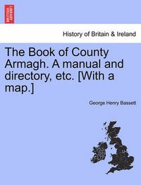 Cover image for The Book of County Armagh. a Manual and Directory, Etc. [With a Map.]