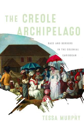 Cover image for The Creole Archipelago: Race and Borders in the Colonial Caribbean