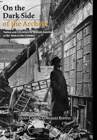 Cover image for On the Dark Side of the Archive: Nation and Literature in Spanish America at the Turn of the Century