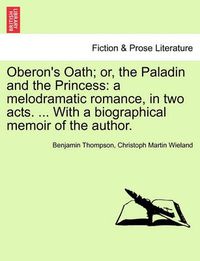 Cover image for Oberon's Oath; Or, the Paladin and the Princess: A Melodramatic Romance, in Two Acts. ... with a Biographical Memoir of the Author.