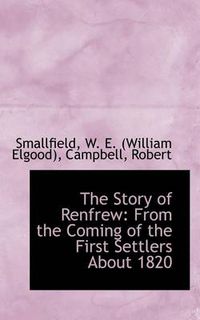 Cover image for The Story of Renfrew: From the Coming of the First Settlers About 1820