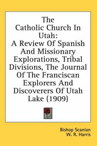 Cover image for The Catholic Church in Utah: A Review of Spanish and Missionary Explorations, Tribal Divisions, the Journal of the Franciscan Explorers and Discoverers of Utah Lake (1909)