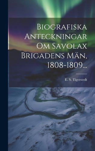Cover image for Biografiska Anteckningar Om Savolax Brigadens Maen, 1808-1809...