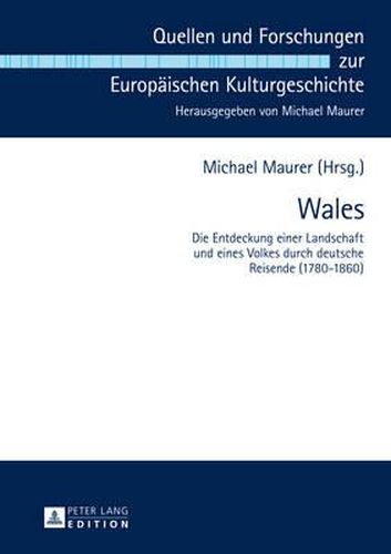 Wales: Die Entdeckung Einer Landschaft Und Eines Volkes Durch Deutsche Reisende (1780-1860)