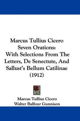 Marcus Tullius Cicero Seven Orations: With Selections from the Letters, de Senectute, and Sallust's Bellum Catilinae (1912)