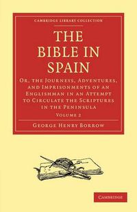 Cover image for The Bible in Spain: Or, the Journeys, Adventures, and Imprisonments of an Englishman in an Attempt to Circulate the Scriptures in the Peninsula