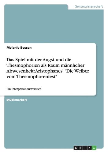 Cover image for Das Spiel mit der Angst und die Thesmophorien als Raum mannlicher Abwesenheit: Aristophanes'  Die Weiber vom Thesmophorenfest  Ein Interpretationsversuch