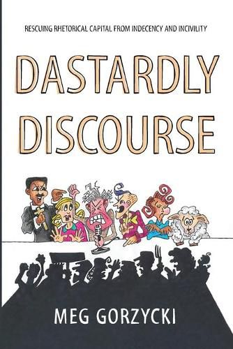 Cover image for Dastardly Discourse: Rescuing Rhetorical Capital from Indecency and Incivility