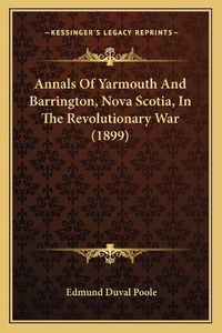 Cover image for Annals of Yarmouth and Barrington, Nova Scotia, in the Revolutionary War (1899)