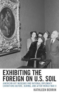 Cover image for Exhibiting the Foreign on U.S. Soil: American Art Museums and National Diplomacy Exhibitions before, during, and after World War II