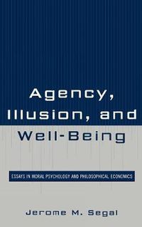 Cover image for Agency, Illusion, and Well-Being: Essays in Moral Psychology and Philosophical Economics