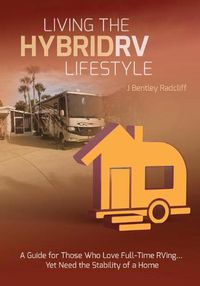 Cover image for Living the Hybrid RV Lifestyle: A Guide for Those Who Love Full-time RVing, Yet Need the Stability of a Home