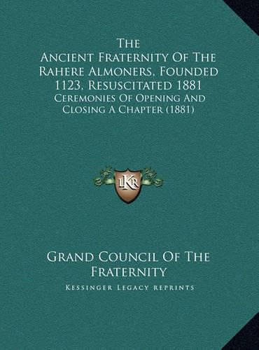 Cover image for The Ancient Fraternity of the Rahere Almoners, Founded 1123, Resuscitated 1881: Ceremonies of Opening and Closing a Chapter (1881)