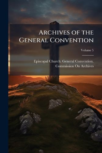 Cover image for Archives of the General Convention, Volume 5