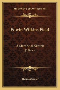 Cover image for Edwin Wilkins Field: A Memorial Sketch (1872)