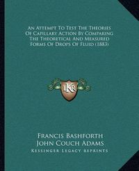 Cover image for An Attempt to Test the Theories of Capillary Action by Compaan Attempt to Test the Theories of Capillary Action by Comparing the Theoretical and Measured Forms of Drops of Fluid (1ring the Theoretical and Measured Forms of Drops of Fluid (1883)