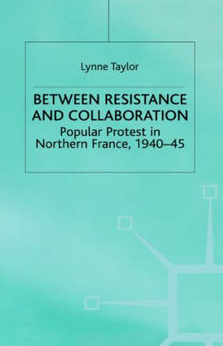 Between Resistance and Collabration: Popular Protest in Northern France 1940-45