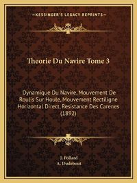 Cover image for Theorie Du Navire Tome 3: Dynamique Du Navire, Mouvement de Roulis Sur Houle, Mouvement Rectiligne Horizontal Direct, Resistance Des Carenes (1892)