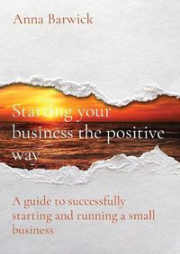 Cover image for Starting your business the positive way: A guide to successfully starting and running a small business