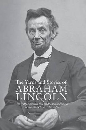 Cover image for Yarns and Stories of Abraham Lincoln: The Witty Anecdotes That Made Lincoln Famous as America's Greatest Storyteller