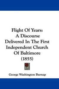 Cover image for Flight Of Years: A Discourse Delivered In The First Independent Church Of Baltimore (1855)