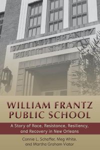 Cover image for William Frantz Public School: A Story of Race, Resistance, Resiliency, and Recovery in New Orleans