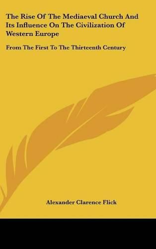 Cover image for The Rise of the Mediaeval Church and Its Influence on the Civilization of Western Europe: From the First to the Thirteenth Century