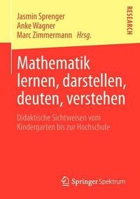 Cover image for Mathematik Lernen, Darstellen, Deuten, Verstehen: Didaktische Sichtweisen Vom Kindergarten Bis Zur Hochschule