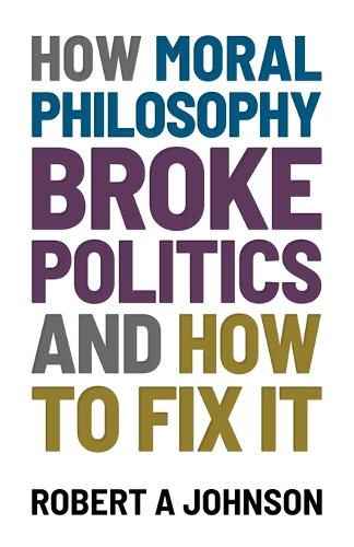 Cover image for How Moral Philosophy Broke Politics: And How To Fix It